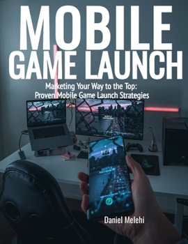 Paperback Mobile Game Launch: Marketing Your Way to the Top: Proven Mobile Game Launch Strategies Book