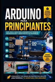 Arduino para principiantes: Guía Práctica de Electrónica, Programación y Proyectos para Crear tus Primeros Dispositivos (Arduino y electronica) (Spanish Edition)