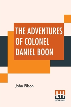 Paperback The Adventures Of Colonel Daniel Boon: Containing A Narrative Of The Wars Of Kentucke From The Discovery And Settlement Of Kentucke Book