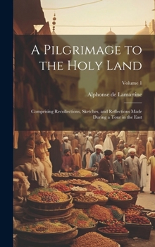 Hardcover A Pilgrimage to the Holy Land; Comprising Recollections, Sketches, and Reflections Made During a Tour in the East; Volume 1 Book