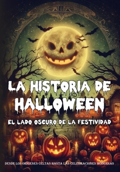La historia de Halloween: el lado oscuro de la festividad: desde los orígenes celtas hasta las celebraciones modernas: La historia de una festividad ... Halloween en todo el mundo (Spanish Edition)