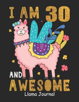 I Am 30 And Awesome Llama Journal: Lined Journal Notebook For Girls Who Are 30 Years Old, 30th Birthday Gift, Funny Llama Birthday Gift Notebook - Happy 30th Birthday!