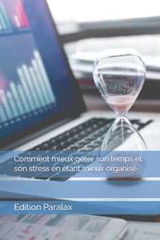Comment mieux gérer son temps et son stress en étant mieux organisé. (French Edition)