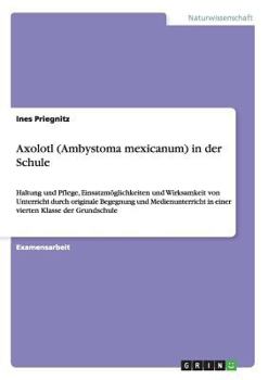 Paperback Axolotl (Ambystoma mexicanum) in der Schule: Haltung und Pflege, Einsatzmöglichkeiten und Wirksamkeit von Unterricht durch originale Begegnung und Med [German] Book