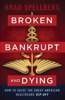 Paperback Broken, Bankrupt, and Dying: How to Solve the Great American Healthcare Rip-off Book