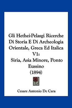 Paperback Gli Hethei-Pelasgi Ricerche Di Storia E Di Archeologia Orientale, Greca Ed Italica V1: Siria, Asia Minore, Ponto Eussino (1894) [Italian] Book