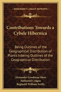 Paperback Contributions Towards a Cybele Hibernica: Being Outlines of the Geographical Distribution of Plants Inbeing Outlines of the Geographical Distribution Book