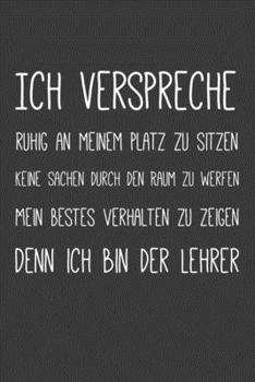 Ich verspreche ruhig auf meinem Platz zu sitzen keine Sachen durch den Raum zu werfen mein bestes Verhalten zu zeigen Denn ich bin der Lehrer: Lehrer-Kalender im DinA 5 Format fr Lehrerinnen und Lehr