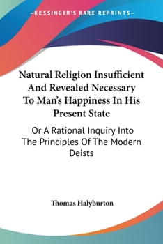 Paperback Natural Religion Insufficient And Revealed Necessary To Man's Happiness In His Present State: Or A Rational Inquiry Into The Principles Of The Modern Book