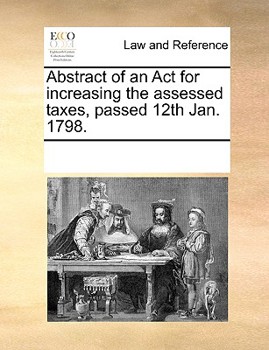 Paperback Abstract of an Act for increasing the assessed taxes, passed 12th Jan. 1798. Book