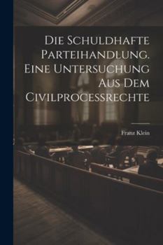 Paperback Die schuldhafte Parteihandlung. Eine Untersuchung aus dem Civilprocessrechte [German] Book