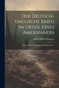 Der Deutsch-Englische Krieg im Urteil eines Amerikaners: Briefe an den amerikanischen Staatssekretär.