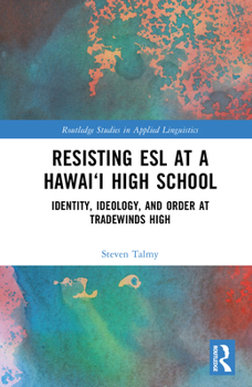 Resisting ESL at a Hawai‘i High School: Identity, Ideology and Order at Tradewinds High (Routledge Studies in Applied Linguistics)