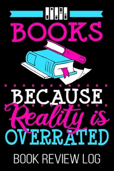 Paperback Books Because Reality Is Overrated Book Review Log: Funny Nerd Lover Reader Rating Log Book
