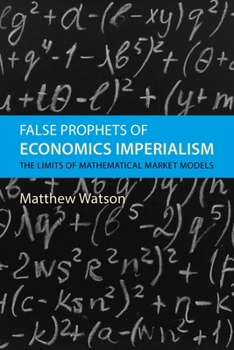 Hardcover False Prophets of Economics Imperialism: The Limits of Mathematical Market Models Book