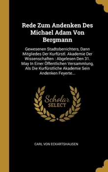 Rede Zum Andenken Des Michael Adam Von Bergmann: Gewesenen Stadtoberrichters, Dann Mitgliedes Der Kurf�rstl. Akademie Der Wissenschaften: Abgelesen Den 31. May In Einer �ffentlichen Versammlung, Als D