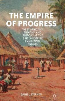 Paperback The Empire of Progress: West Africans, Indians, and Britons at the British Empire Exhibition, 1924-25 Book