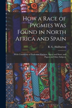 Paperback How a Race of Pygmies was Found in North Africa and Spain: With Comments of Professors Virchow, Sayce and Starr: and Papers on Other Subjects Book