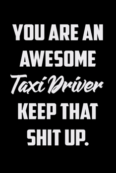 You Are An Awesome Taxi Driver Keep That Shit Up: Funny Gratitude Journal 100 Pages Handy 6"x9" Hilarious Quotes Covers Undated Notebook