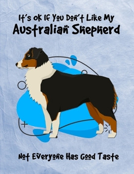 It's OK If You Don't Like My Australian Shepherd Not Everyone Has Good Taste: Un-Dated Planner Gift Notebook for Dog and Puppy Lovers