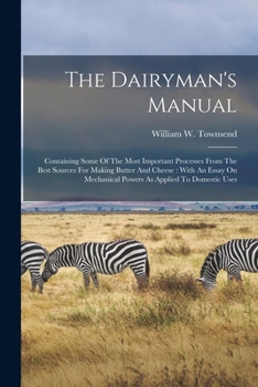 Paperback The Dairyman's Manual: Containing Some Of The Most Important Processes From The Best Sources For Making Butter And Cheese: With An Essay On M Book