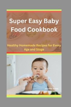 Super Easy Baby Food Cookbook: Healthy Homemade Recipes for Every Age and Stage
