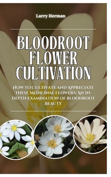 BLOODROOT FLOWER CULTIVATION: How to Cultivate and Appreciate These Medicinal Flowers: An In-Depth Examination of Bloodroot Beauty
