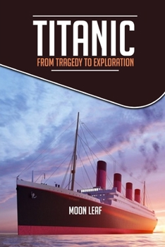 Paperback Titanic: FROM TRAGEDY TO EXPLORATION: A short handbook on the history of titanic Book