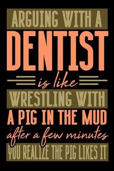 Paperback Arguing with a DENTIST is like wrestling with a pig in the mud. After a few minutes you realize the pig likes it.: Graph Paper 5x5 Notebook for People Book