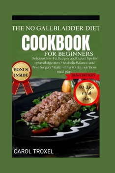 The No Gallbladder Cookbook for Beginners 2024: Delicious Low-Fat Recipes and Expert Tips for optimal digestion, Metabolic Balance, and Post-Surgery Vitality with a 90-day nutritious meal plan.