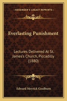 Everlasting Punishment: Lectures Delivered at St. James's Church, Piccadilly, on the Six First Sundays After Trinity, in the Year 1880 (Classic Reprint)