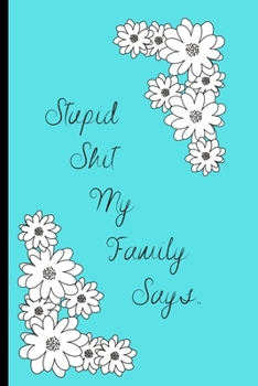 Paperback Stupid Shit My Family Says: A Family journal of memorable sayings from their siblings/parents: A Journal for all the family to write down the stup Book