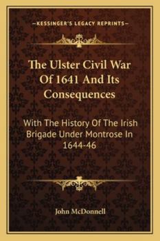 Paperback The Ulster Civil War Of 1641 And Its Consequences: With The History Of The Irish Brigade Under Montrose In 1644-46 Book