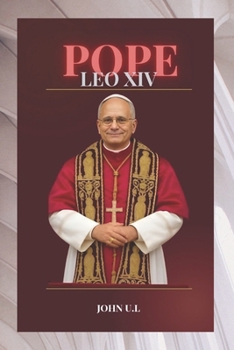 POPE LEO XIV: THE LIFE AND LEGACY OF POPE LEO XIV
