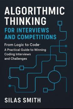 Paperback Algorithmic Thinking for Interviews and Competitions: From Logic to Code: A Practical Guide to Winning Coding Interviews and Challenges Book