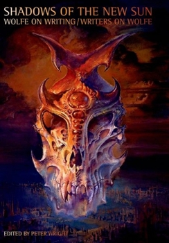 Shadows of the New Sun: Wolfe on Writing / Writers on Wolfe (Liverpool University Press - Liverpool Science Fiction Texts & Studies)