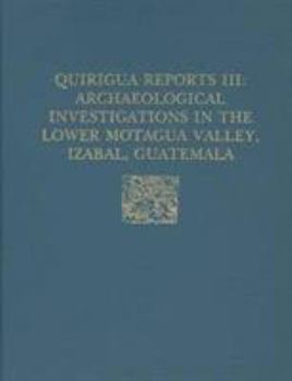 Hardcover Quiriguá Reports, Volume III: Archaeological Investigations in the Lower Motagua Valley, Izabal, Guatemala Book