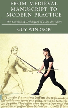 Hardcover From Medieval Manuscript to Modern Practice: The Longsword Techniques of Fiore dei Liberi Book