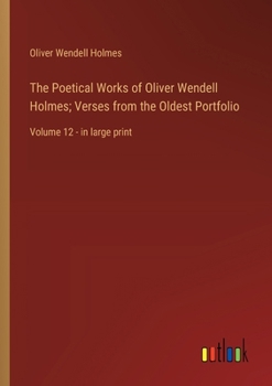 Paperback The Poetical Works of Oliver Wendell Holmes; Verses from the Oldest Portfolio: Volume 12 - in large print Book