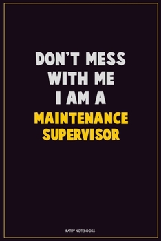 Don't Mess With Me, I Am A Maintenance Supervisor: Career Motivational Quotes 6x9 120 Pages Blank Lined Notebook Journal