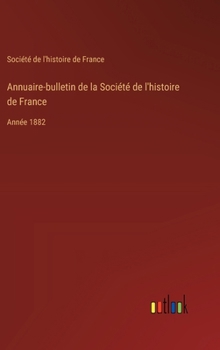 Hardcover Annuaire-bulletin de la Société de l'histoire de France: Année 1882 [French] Book
