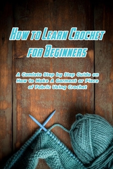 Paperback How to Learn Crochet for Beginners: A Comlete Step by Step Guide on How to: A Guide Book of Learning Crochet for Beginners Book