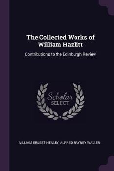 Paperback The Collected Works of William Hazlitt: Contributions to the Edinburgh Review Book