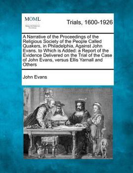 A narrative of the proceedings of the religious society of the people called Quakers: in Philadelphia, against John Evans. To which is added: a report ... Evans, versus Ellis Yarnall and others: with