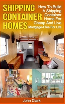 Paperback Shipping Container Homes: How To Build A Shipping Container Home For Cheap And Live Mortgage-Free For Life Book