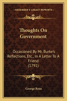 Paperback Thoughts On Government: Occasioned By Mr. Burke's Reflections, Etc., In A Letter To A Friend (1791) Book