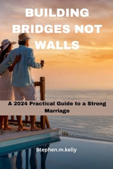 Building Bridges Not Walls: A 2024 Practical Guide to a Strong Marriage