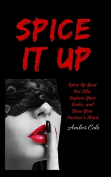 Paperback Spice It Up: Spice Up Your Sex Life, Explore Your Fantasies and Kinks, and Blow Your Partner's Mind Book