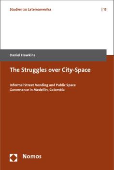 Paperback The Struggles Over City-Space: Informal Street Vending and Public Space Governance in Medelin, Colombia Book