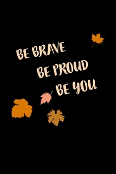 BE BRAVE BE PROUD BE YOU: ournal for  everyone, 6" x 9", 120 page